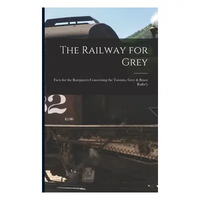 "The Railway for Grey [microform]: Facts for the Ratepayers Concerning the Toronto, Grey & Bruce