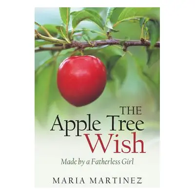 "The Apple Tree Wish: Made by a Fatherless Girl" - "" ("Martinez Maria")