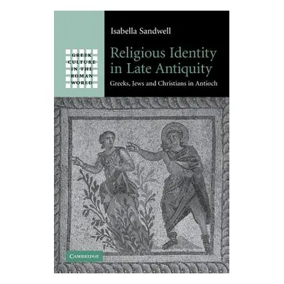 "Religious Identity in Late Antiquity: Greeks, Jews and Christians in Antioch" - "" ("Sandwell I