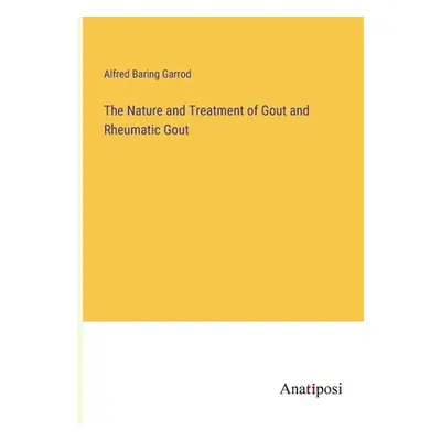 "The Nature and Treatment of Gout and Rheumatic Gout" - "" ("Garrod Alfred Baring")