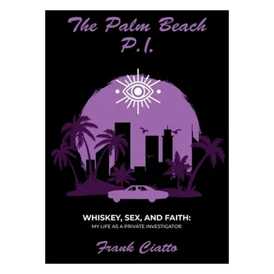 "The Palm Beach P.I., Whiskey, Sex, and Faith: My Life as a Private Investigator" - "" ("Ciatto 