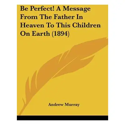 "Be Perfect! A Message From The Father In Heaven To This Children On Earth (1894)" - "" ("Murray