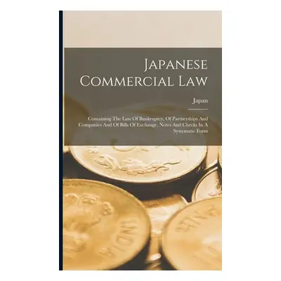 "Japanese Commercial Law: Containing The Law Of Bankruptcy, Of Partnerships And Companies And Of