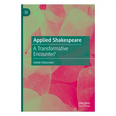 "Applied Shakespeare: A Transformative Encounter?" - "" ("Hulsmeier Adelle")