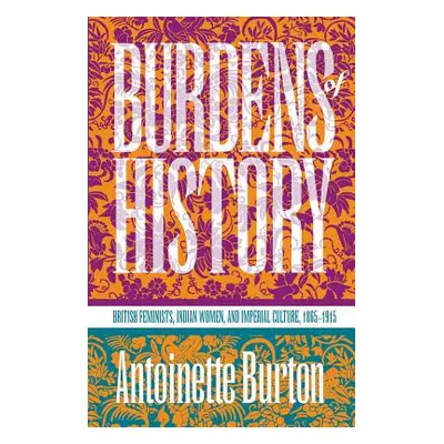 "Burdens of History: British Feminists, Indian Women, and Imperial Culture, 1865-1915" - "" ("Bu