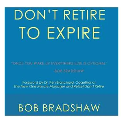 "Don't Retire to Expire: Once You Wake Up Everything Else is Optional" - "" ("Bradshaw Bob")