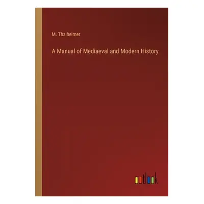 "A Manual of Mediaeval and Modern History" - "" ("Thalheimer M.")