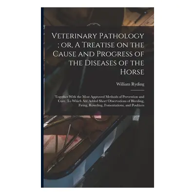 "Veterinary Pathology; or, A Treatise on the Cause and Progress of the Diseases of the Horse: To