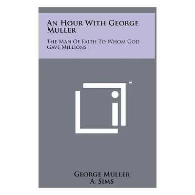 "An Hour with George Muller: The Man of Faith to Whom God Gave Millions" - "" ("Muller George")