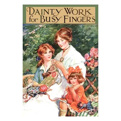 "Dainty Work for Busy Fingers - A Book of Needlework, Knitting and Crochet for Girls" - "" ("Sib