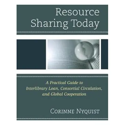 "Resource Sharing Today: A Practical Guide to Interlibrary Loan, Consortial Circulation, and Glo