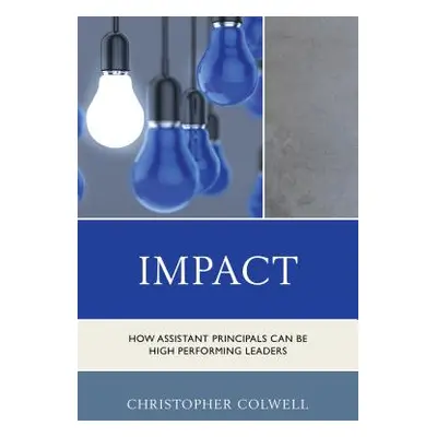 "Impact: How Assistant Principals Can Be High Performing Leaders" - "" ("Colwell Christopher")