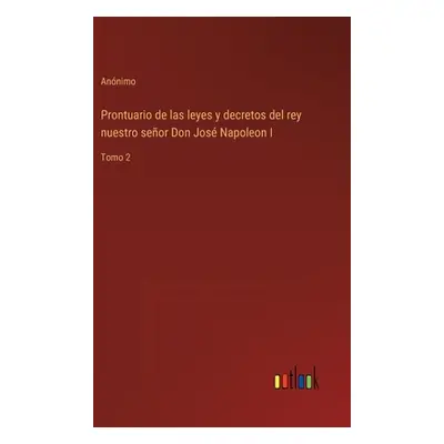 "Prontuario de las leyes y decretos del rey nuestro seor Don Jos Napoleon I: Tomo 2" - "" ("Anni