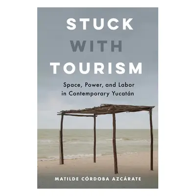 "Stuck with Tourism: Space, Power, and Labor in Contemporary Yucatan" - "" ("Crdoba Azcrate Mati