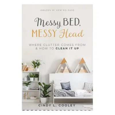 "Messy Bed Messy Head: Where Clutter Comes from & How to Clean It Up" - "" ("Cooley Cindy L.")