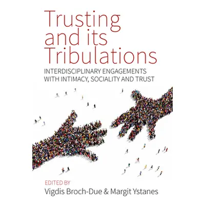 "Trusting and Its Tribulations: Interdisciplinary Engagements with Intimacy, Sociality and Trust