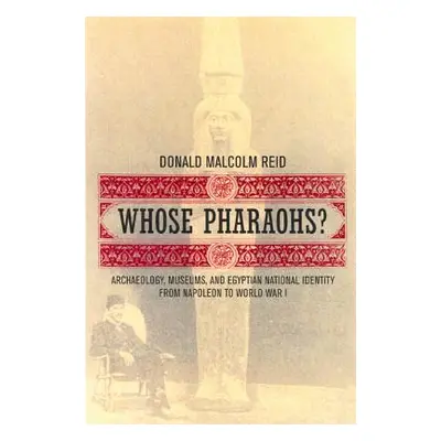 "Whose Pharaohs?: Archaeology, Museums, and Egyptian National Identity from Napoleon to World Wa