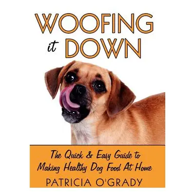 "Woofing It Down: The Quick & Easy Guide to Making Healthy Dog Food at Home" - "" ("O'Grady Patr