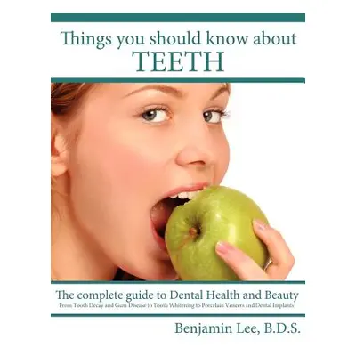 "Things You Should Know About Teeth: The complete guide to Dental Health and Beauty" - "" ("Lee 