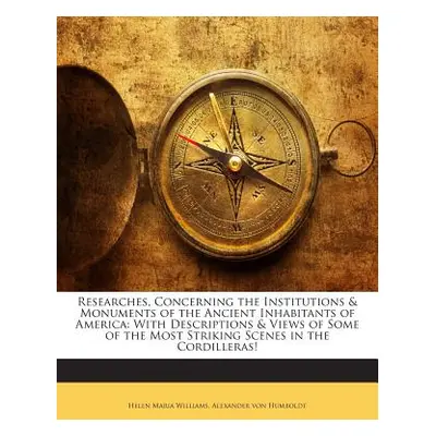 "Researches, Concerning the Institutions & Monuments of the Ancient Inhabitants of America: With