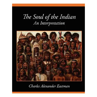 "The Soul of the Indian an Interpretation" - "" ("Charles Alexander Eastman Alexander Eas")