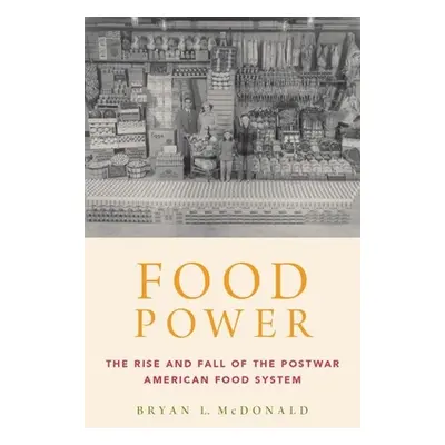 "Food Power: The Rise and Fall of the Postwar American Food System" - "" ("McDonald Bryan L.")