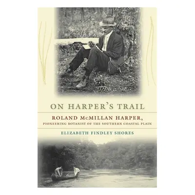 "On Harper's Trail: Roland McMillan Harper, Pioneering Botanist of the Southern Coastal Plain" -