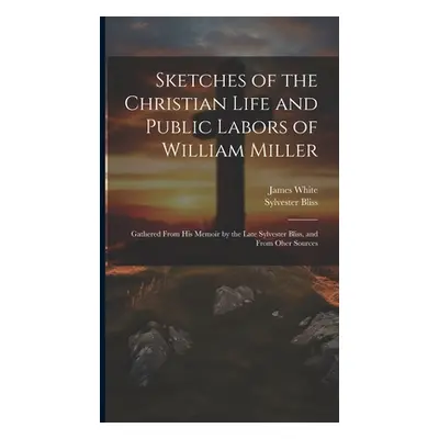 "Sketches of the Christian Life and Public Labors of William Miller: Gathered From His Memoir by