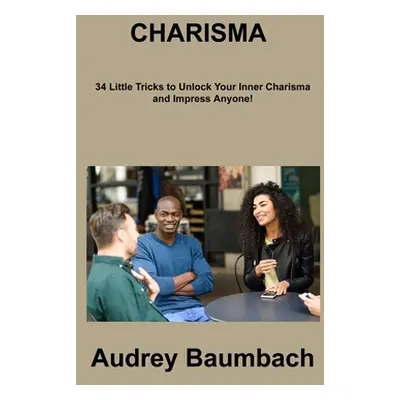 "Charisma: 34 Tricks to Unlock Your Inner Charisma and impress Anyone!" - "" ("Baumbach Audrey")