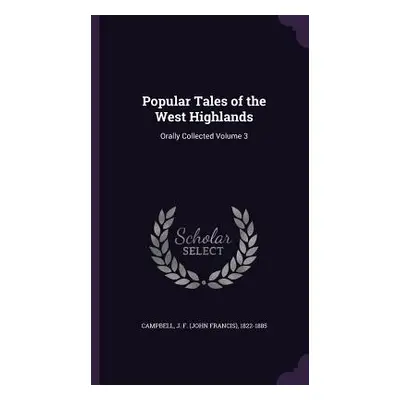 "Popular Tales of the West Highlands: Orally Collected Volume 3" - "" ("Campbell J. F. (John Fra