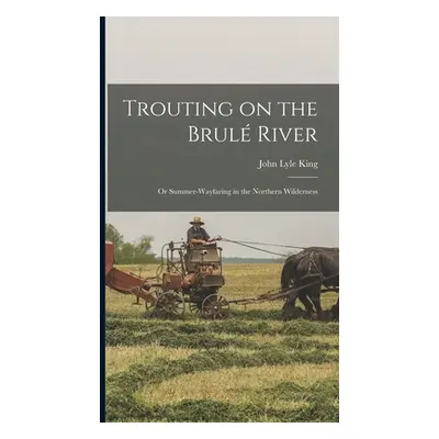 "Trouting on the Brul River: Or Summer-Wayfaring in the Northern Wilderness" - "" ("King John Ly