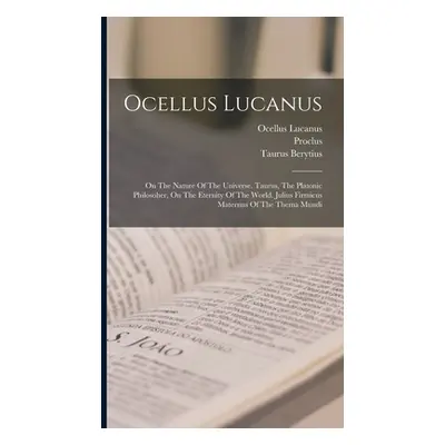 "Ocellus Lucanus: On The Nature Of The Universe. Taurus, The Platonic Philosoher, On The Eternit