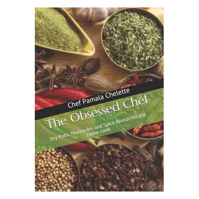 "The Obsessed Chef: Dry Rubs, Marinades and Spice Blends for the Home Cook." - "" ("Chelette Pam