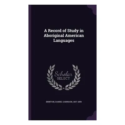 "A Record of Study in Aboriginal American Languages" - "" ("Brinton Daniel Garrison 1837-1899")