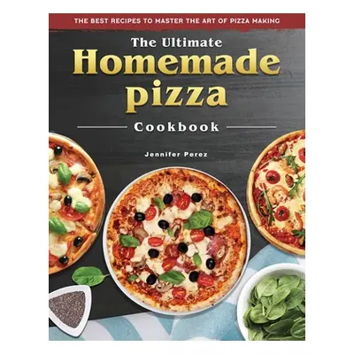 "The Ultimate Homemade Pizza Cookbook: The Best Recipes to Master the Art of Pizza Making" - "" 