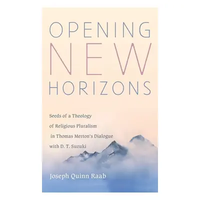 "Opening New Horizons: Seeds of a Theology of Religious Pluralism in Thomas Merton's Dialogue wi