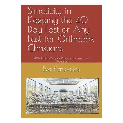 "Simplicity in Keeping Any Fast for Orthodox Christians: With Lenten Recipes, Prayers, Quotes, a