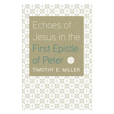 "Echoes of Jesus in the First Epistle of Peter" - "" ("Miller Timothy E.")