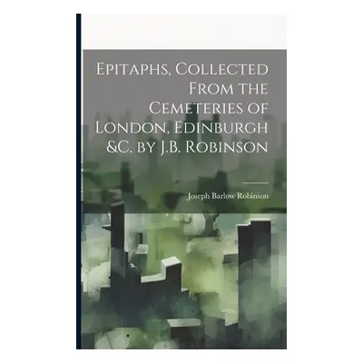 "Epitaphs, Collected From the Cemeteries of London, Edinburgh &c. by J.B. Robinson" - "" ("Robin