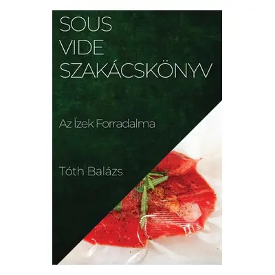 "Sous-Vide Szakcsknyv: Az zek Forradalma" - "" ("Balzs Tth")