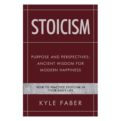 "Stoicism - Purpose and Perspectives: Ancient Wisdom for Modern Happiness: How to Practice Stoic