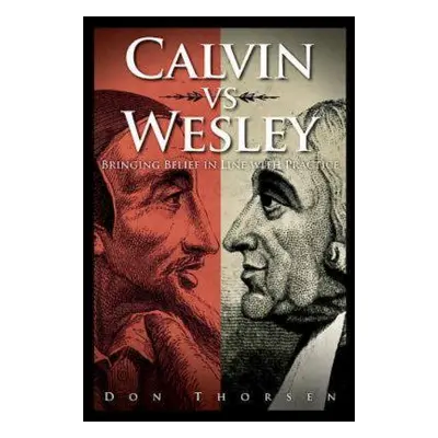 "Calvin vs. Wesley: Bringing Belief in Line with Practice" - "" ("Thorsen Donald A.")