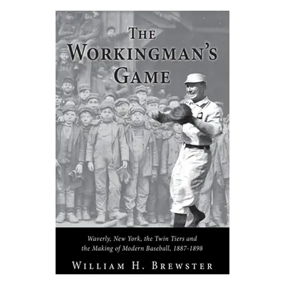 "The Workingman's Game: Waverly, New York, the Twin Tiers and the Making of Modern Baseball, 188