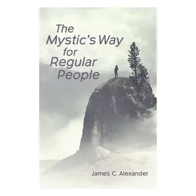 "The Mystic's Way for Regular People" - "" ("Alexander James C.")