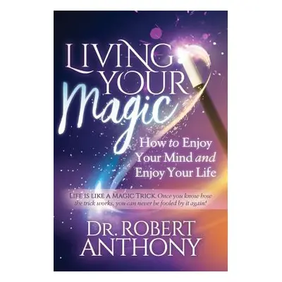 "Living Your Magic: How to Enjoy Your Mind and Enjoy Your Life" - "" ("Anthony Robert")