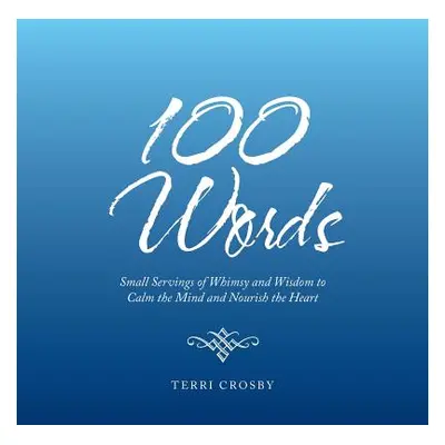 "100 Words: Small Servings of Whimsy and Wisdom to Calm the Mind and Nourish the Heart" - "" ("C