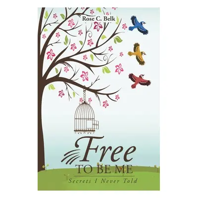 "Free to Be Me: Secrets I Never Told" - "" ("Belk Rose C.")