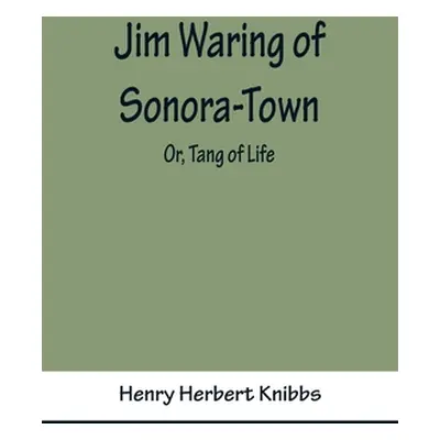 "Jim Waring of Sonora-Town; Or, Tang of Life" - "" ("Herbert Knibbs Henry")