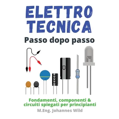 "Elettrotecnica Passo dopo passo: Fondamenti, componenti & circuiti spiegati per principianti" -