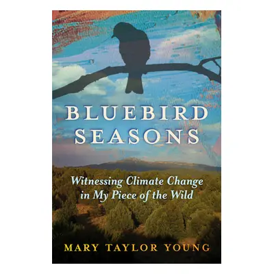 "Bluebird Seasons: Witnessing Climate Change in My Piece of the Wild" - "" ("Young Mary Taylor")